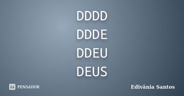 DDDD DDDE DDEU DEUS... Frase de Edivânia Santos.