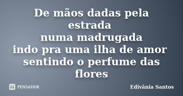 De mãos dadas pela estrada numa madrugada indo pra uma ilha de amor sentindo o perfume das flores... Frase de Edivânia Santos.