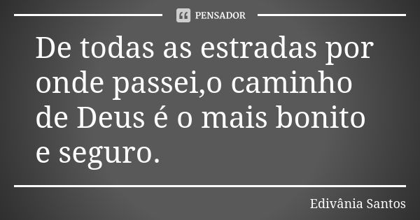 De todas as estradas por onde passei,o caminho de Deus é o mais bonito e seguro.... Frase de Edivânia Santos.