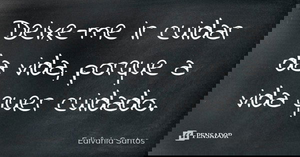 Deixe-me ir cuidar da vida, porque a vida quer cuidado.... Frase de Edivânia Santos.