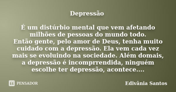 Depressão É um distúrbio mental que vem afetando milhões de pessoas do mundo todo. Então gente, pelo amor de Deus, tenha muito cuidado com a depressão. Ela vem ... Frase de Edivânia Santos.