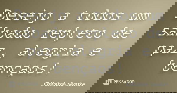 Desejo a todos um sábado repleto de paz, alegria e bençaos!... Frase de Edivânia Santos.