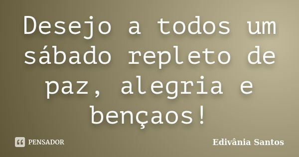 Desejo a todos um sábado repleto de paz, alegria e bençaos!... Frase de Edivânia Santos.