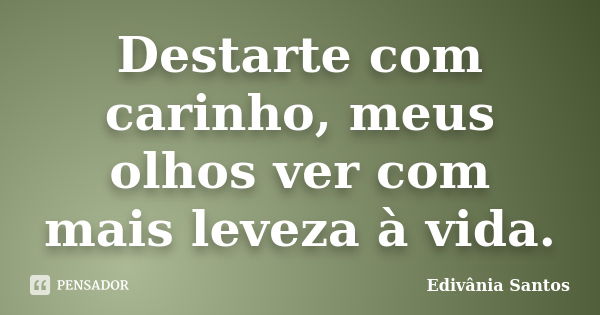 Destarte com carinho, meus olhos ver com mais leveza à vida.... Frase de Edivânia Santos.