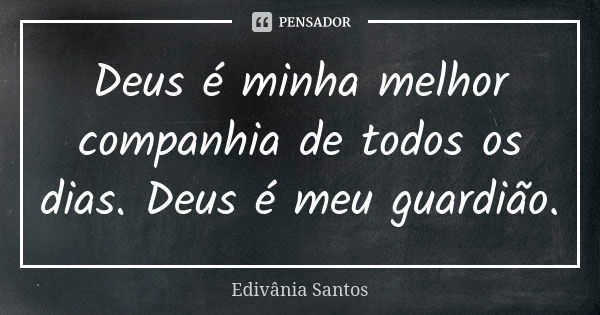 Deus é minha melhor companhia de todos os dias. Deus é meu guardião.... Frase de Edivânia Santos.