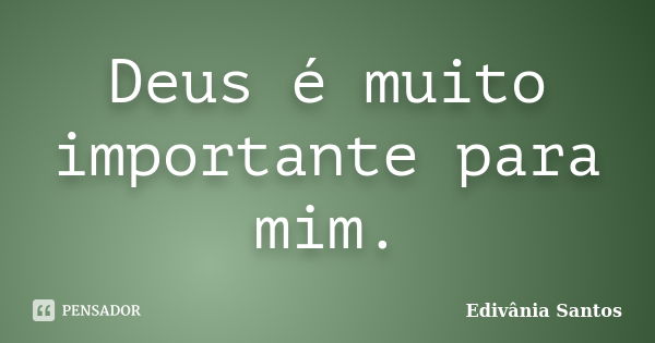 Deus é muito importante para mim.... Frase de Edivânia Santos.