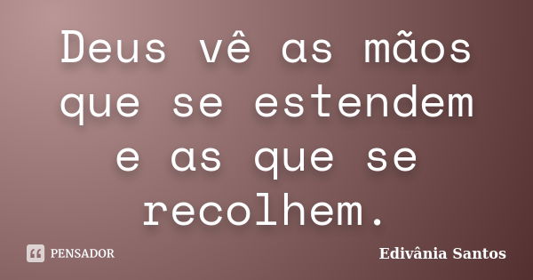 Deus vê as mãos que se estendem e as que se recolhem.... Frase de Edivânia Santos.