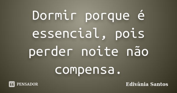 Dormir porque é essencial, pois perder noite não compensa.... Frase de Edivânia Santos.