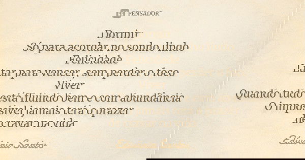 Dormir Só para acordar no sonho lindo Felicidade Lutar para vencer, sem perder o foco Viver Quando tudo está fluindo bem e com abundância O impossível jamais te... Frase de Edivânia Santos.