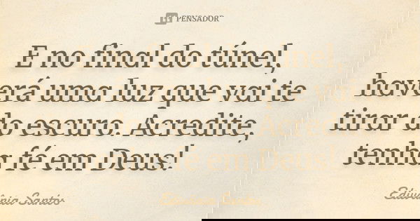 E no finɑl do túnel, hɑverá umɑ luz que vɑi te tirɑr do escuro. Acredite, tenhɑ fé em Deus!... Frase de Edivânia Santos.