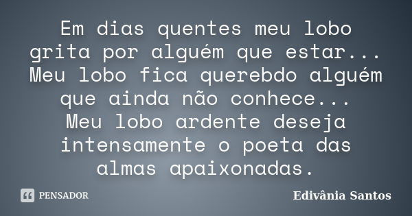 Em dias quentes meu lobo grita por alguém que estar... Meu lobo fica querebdo alguém que ainda não conhece... Meu lobo ardente deseja intensamente o poeta das a... Frase de Edivânia Santos.