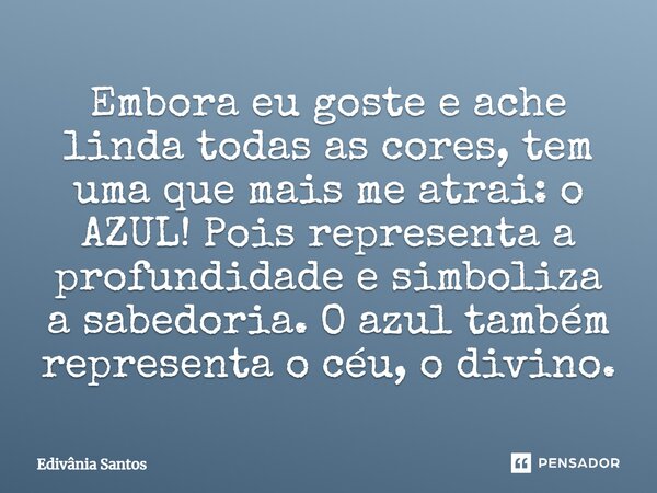 Embora eu goste e ache linda todas as cores, tem uma que mais me atrai: o AZUL! Pois representa a profundidade e simboliza a sabedoria. O azul também representa... Frase de Edivânia Santos.