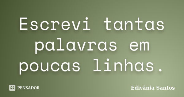 Escrevi tantas palavras em poucas linhas.... Frase de Edivânia Santos.