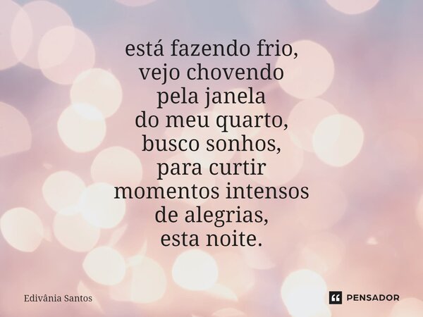 ⁠está fazendo frio, vejo chovendo pela ⁠janela do meu quarto, busco sonhos, para curtir momentos intensos de alegrias, esta noite.... Frase de Edivânia Santos.