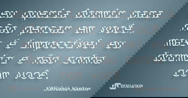 eu queria dormir para não pensar em você. mas é impossível eu dormir e não sonha com você.... Frase de Edivânia Santos.