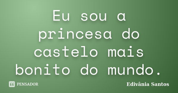 Eu sou a princesa do castelo mais bonito do mundo.... Frase de Edivânia Santos.