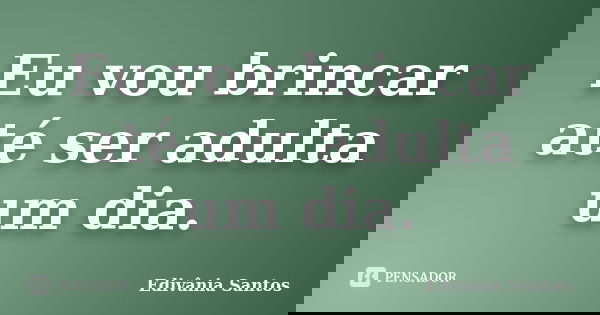 Eu vou brincar até ser adulta um dia.... Frase de Edivânia Santos.