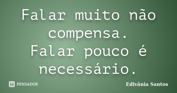 Falar muito não compensa. Falar pouco é necessário.... Frase de Edivânia Santos.