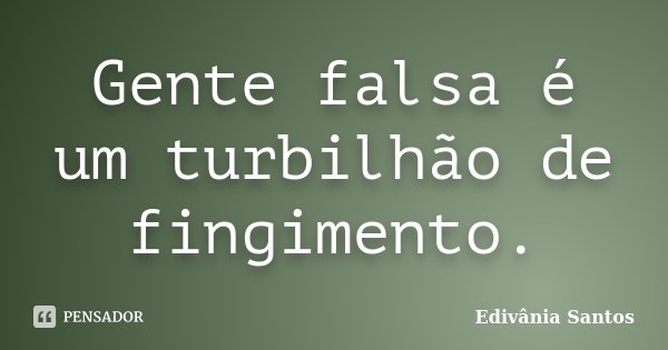 Gente falsa é um turbilhão de fingimento.... Frase de Edivânia Santos.