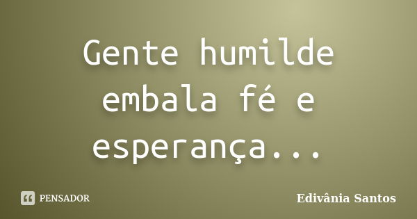 Gente humilde embala fé e esperança...... Frase de Edivânia Santos.