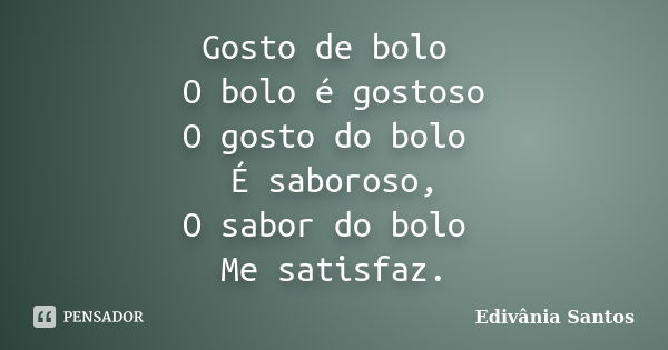 Gosto de bolo O bolo é gostoso O gosto do bolo É saboroso, O sabor do bolo Me satisfaz.... Frase de Edivânia Santos.