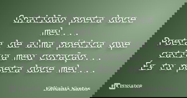 Gratidão poeta doce mel... Poeta de alma poética que cativa meu coração... És tu poeta doce mel...... Frase de Edivânia Santos.