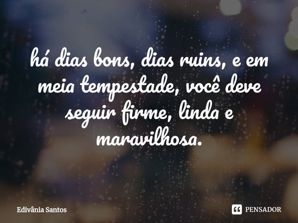 ⁠⁠há dias bons, dias ruins, e em meia tempestade, você deve seguir firme, linda e maravilhosa.... Frase de Edivânia Santos.