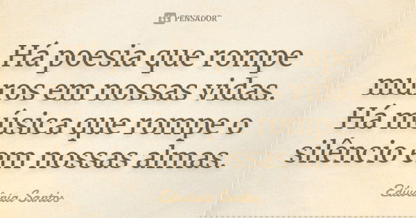 Há poesia que rompe muros em nossas vidas. Há música que rompe o silêncio em nossas almas.... Frase de Edivânia Santos.