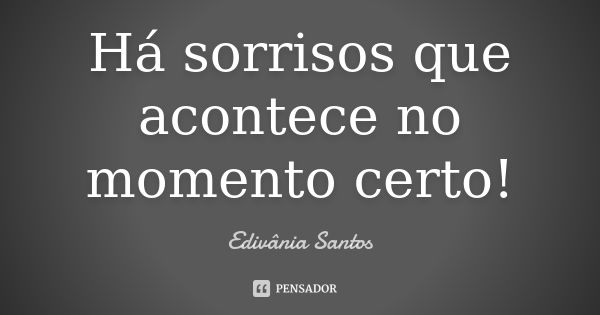 Há sorrisos que acontece no momento certo!... Frase de Edivânia Santos.