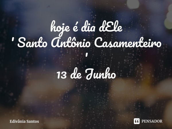 ⁠hoje é dia dEle
' Santo Antônio Casamenteiro '
13 de Junho... Frase de Edivânia Santos.