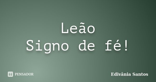 Leão Signo de fé!... Frase de Edivânia Santos.