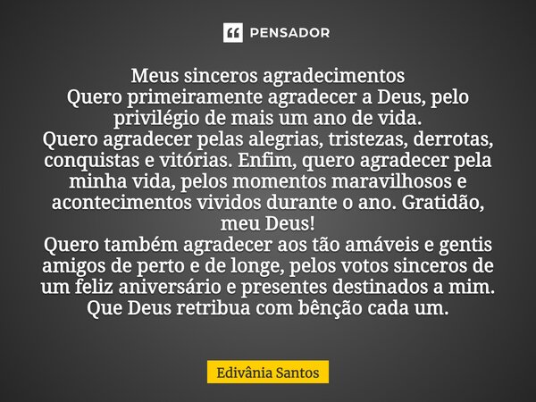 Meus sinceros agradecimentos Quero primeiramente agradecer a Deus, pelo privilégio de mais um ano de vida. Quero agradecer pelas alegrias, tristezas, derrotas, ... Frase de Edivânia Santos.