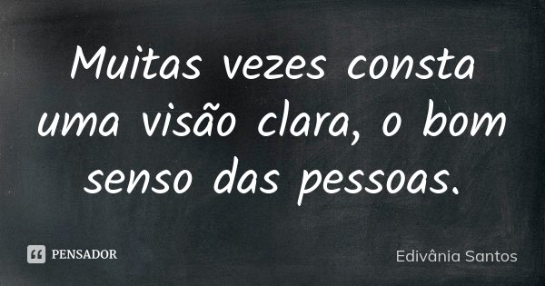 Muitas vezes consta uma visão clara, o bom senso das pessoas.... Frase de Edivânia Santos.