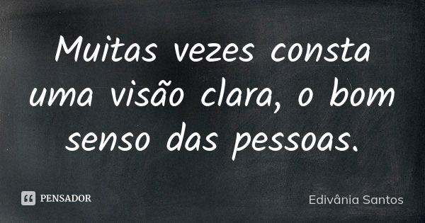 Muitas vezes consta uma visão clara, o bom senso das pessoas.... Frase de Edivânia Santos.