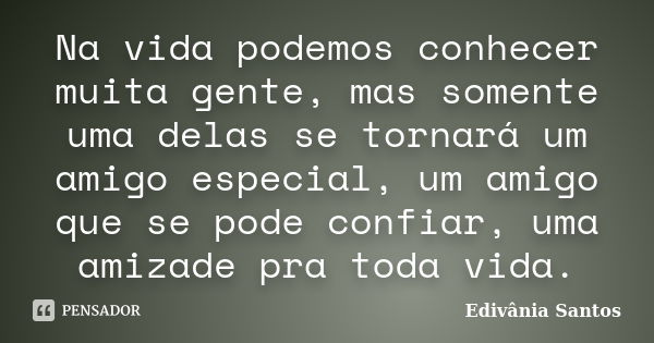 Na vida podemos conhecer muita gente, mas somente uma delas se tornará um amigo especial, um amigo que se pode confiar, uma amizade pra toda vida.... Frase de Edivânia Santos.