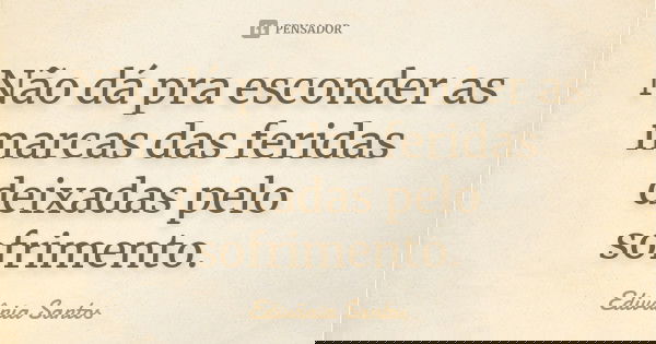 Não dá pra esconder as marcas das feridas deixadas pelo sofrimento.... Frase de Edivânia Santos.