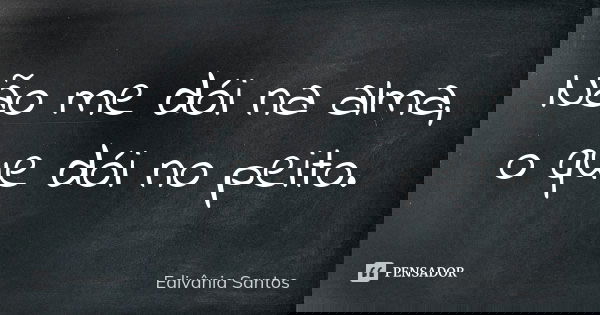 Não me dói na alma, o que dói no peito.... Frase de Edivânia Santos.