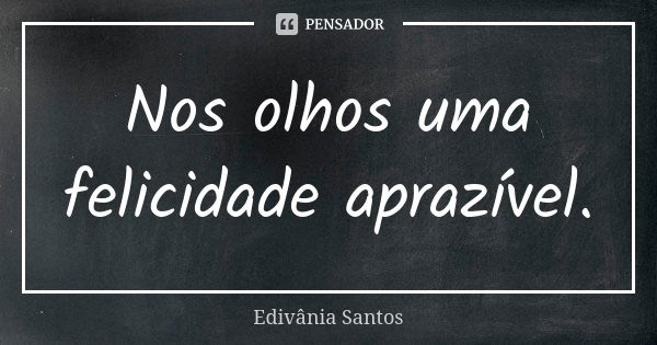 Nos olhos uma felicidade aprazível.... Frase de Edivânia Santos.