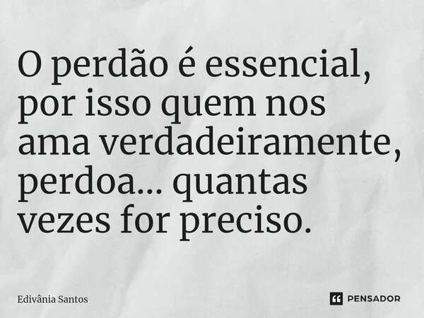 ⁠⁠O perdão é essencial, por isso quem nos ama verdadeiramente, perdoa... quantas vezes for preciso.... Frase de Edivânia Santos.