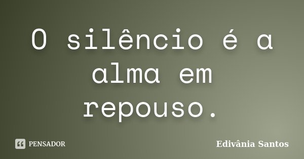 O silêncio é a alma em repouso.... Frase de Edivânia Santos.