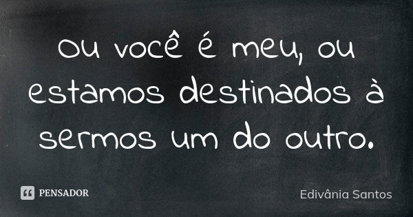 Ou você é meu, ou estamos destinados à sermos um do outro.... Frase de Edivânia Santos.