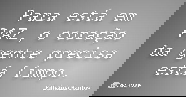 Para está em PAZ, o coração da gente precisa está limpo.... Frase de Edivânia Santos.