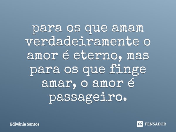 ⁠para os que amam verdadeiramente o amor é eterno, mas para os que finge amar, o amor é passageiro.... Frase de Edivânia Santos.