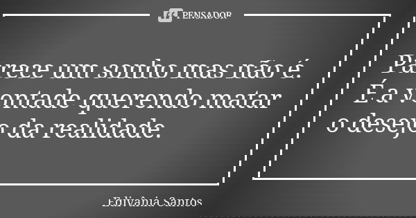 Parece um sonho mas não é. É a vontade querendo matar o desejo da realidade.... Frase de Edivânia Santos.