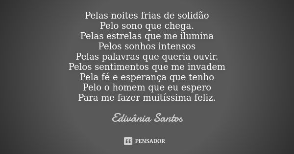 Pelas noites frias de solidão Pelo sono que chega. Pelas estrelas que me ilumina Pelos sonhos intensos Pelas palavras que queria ouvir. Pelos sentimentos que me... Frase de Edivânia Santos.