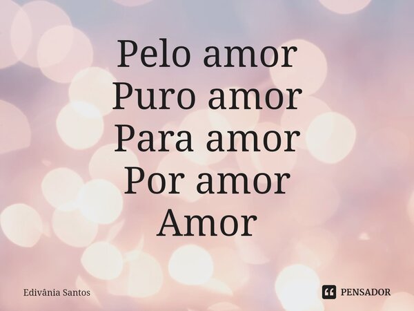 ⁠⁠Pelo amor Puro amor Para amor Por amor Amor... Frase de Edivânia Santos.