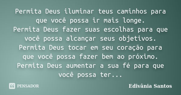 Permita Deus iluminar teus caminhos para que você possa ir mais longe. Permita Deus fazer suas escolhas para que você possa alcançar seus objetivos. Permita Deu... Frase de Edivânia Santos.