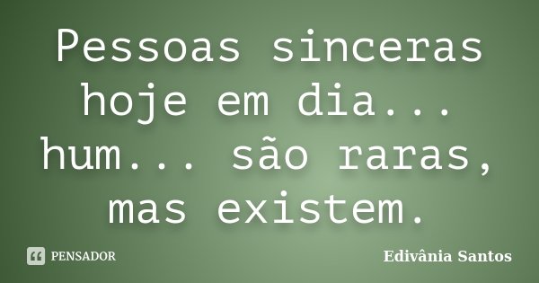 Pessoas sinceras hoje em dia... hum... são raras, mas existem.... Frase de Edivânia Santos.