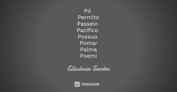 Pó Permito Passeio Pacífico Possuo Pomar Palma Poemi... Frase de Edivânia Santos.