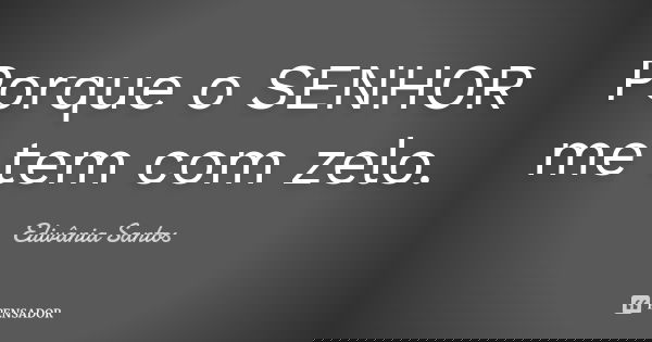 Porque o SENHOR me tem com zelo.... Frase de Edivânia Santos.